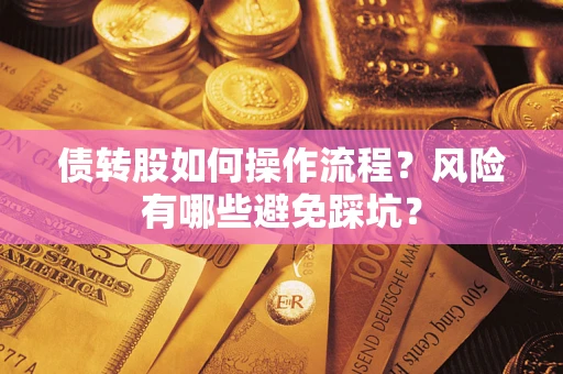济南债转股如何操作流程?风险有哪些避免踩坑? 济南债转股如何操作流程?风险有哪些避免踩坑?