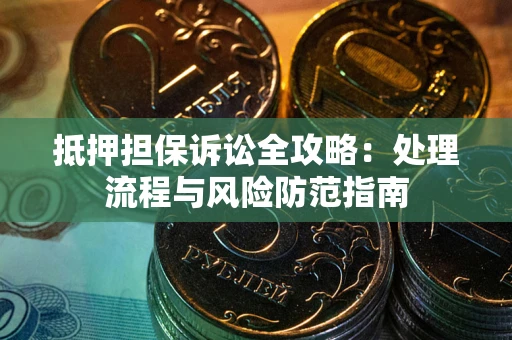 济南抵押担保诉讼全攻略：处理流程与风险防范指南