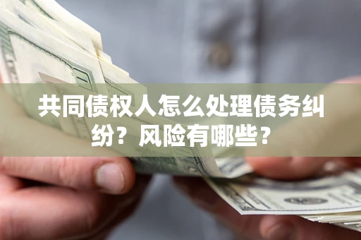 济南共同债权人怎么处理债务纠纷？风险有哪些？