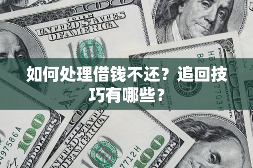 济南如何处理借钱不还？追回技巧有哪些？