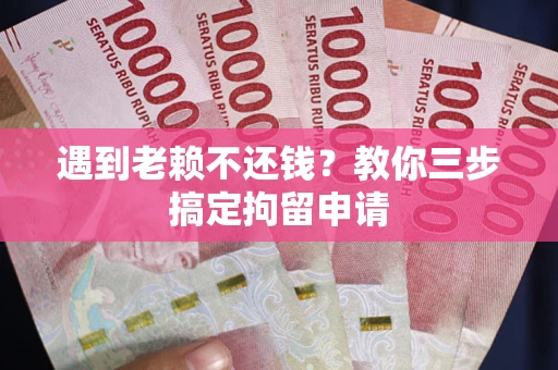 济南遇到老赖不还钱？教你三步搞定拘留申请
