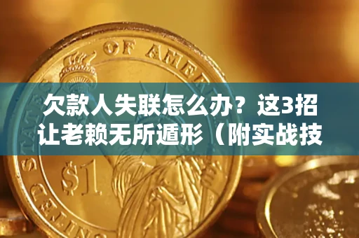 济南欠款人失联怎么办？这3招让老赖无所遁形（附实战技巧）