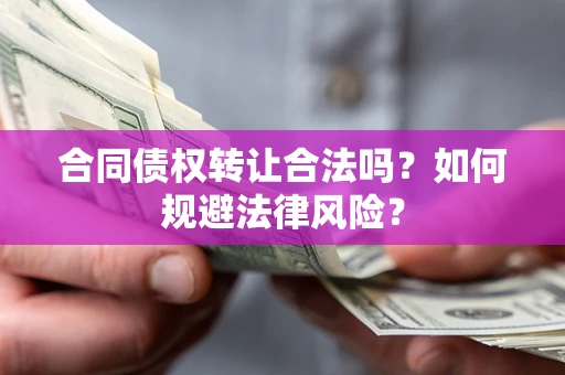 济南合同债权转让合法吗？如何规避法律风险？