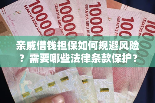 济南亲戚借钱担保如何规避风险？需要哪些法律条款保护？