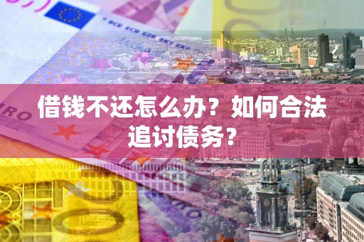 济南借钱不还怎么办？如何合法追讨债务？