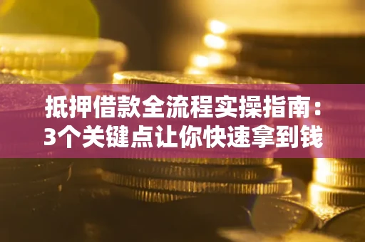 济南抵押借款全流程实操指南：3个关键点让你快速拿到钱