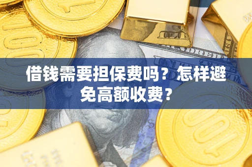 济南借钱需要担保费吗？怎样避免高额收费？
