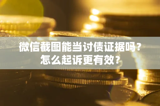济南微信截图能当讨债证据吗？怎么起诉更有效？