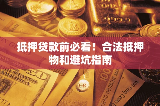 济南抵押贷款前必看！合法抵押物和避坑指南