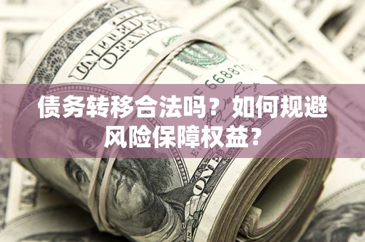 济南债务转移合法吗？如何规避风险保障权益？