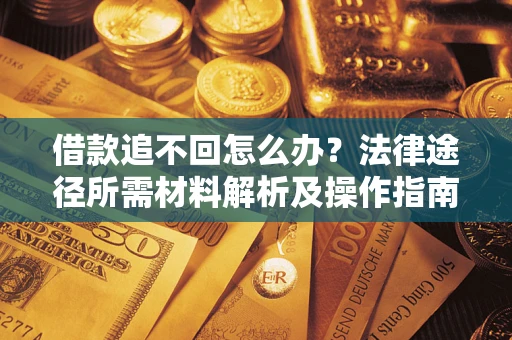 济南借款追不回怎么办?法律途径所需材料解析及操作指南 济南借款追不回怎么办?法律途径所需材料解析及操作指南
