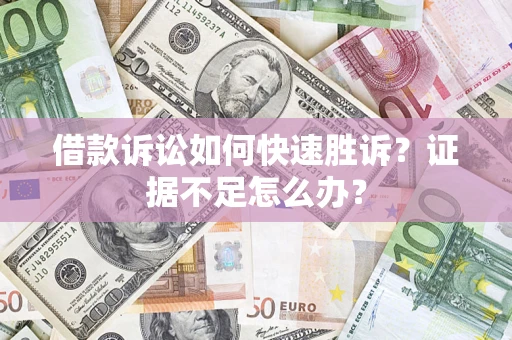 济南借款诉讼如何快速胜诉？证据不足怎么办？