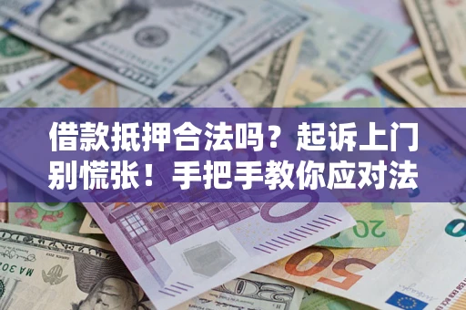 济南借款抵押合法吗？起诉上门别慌张！手把手教你应对法律程序