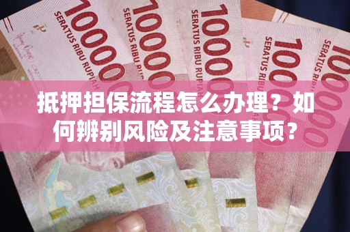 济南抵押担保流程怎么办理？如何辨别风险及注意事项？