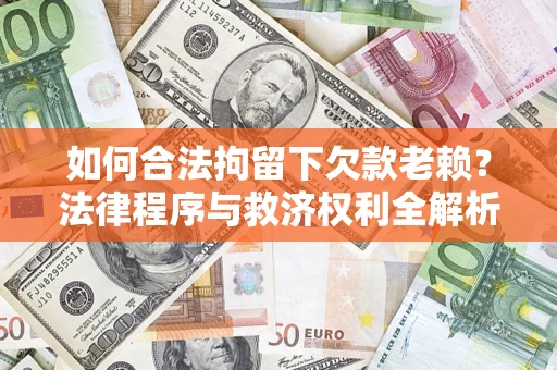 济南如何合法拘留下欠款老赖？法律程序与救济权利全解析