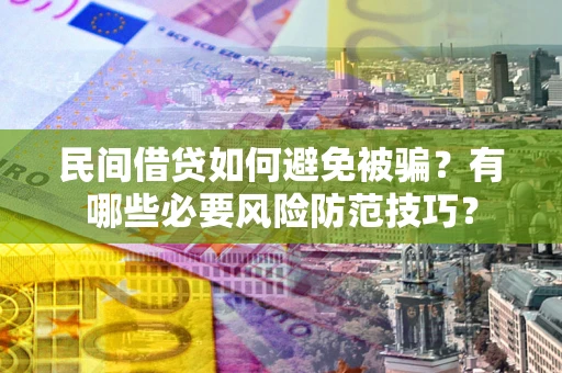 济南民间借贷如何避免被骗？有哪些必要风险防范技巧？