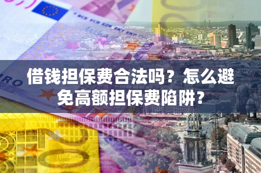 济南借钱担保费合法吗？怎么避免高额担保费陷阱？