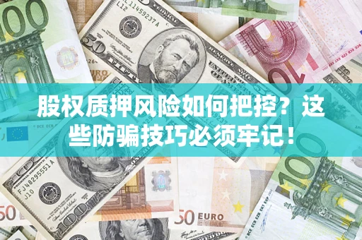 济南股权质押风险如何把控？这些防骗技巧必须牢记！