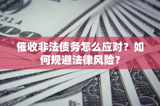 济南催收非法债务怎么应对？如何规避法律风险？