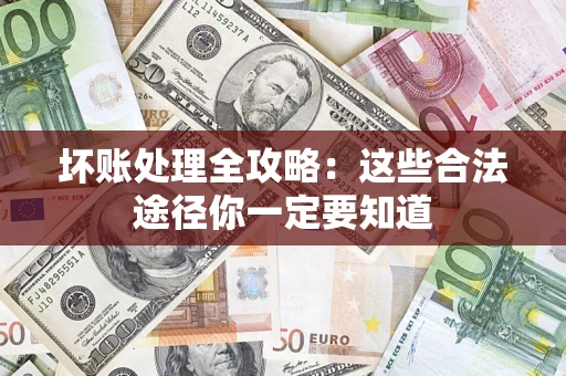 济南坏账处理全攻略：这些合法途径你一定要知道