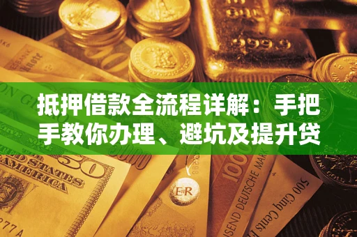 济南抵押借款全流程详解：手把手教你办理、避坑及提升贷款额度