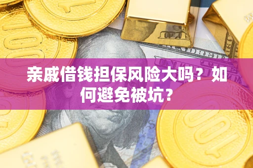济南亲戚借钱担保风险大吗？如何避免被坑？