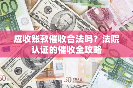 济南应收账款催收合法吗？法院认证的催收全攻略