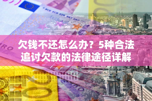 济南欠钱不还怎么办？5种合法追讨欠款的法律途径详解