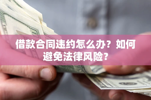 济南借款合同违约怎么办？如何避免法律风险？