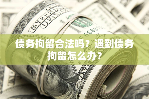 济南债务拘留合法吗？遇到债务拘留怎么办？