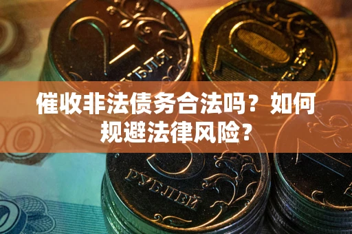 济南催收非法债务合法吗？如何规避法律风险？
