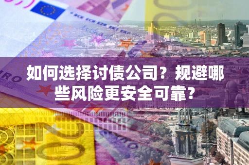 济南如何选择讨债公司？规避哪些风险更安全可靠？