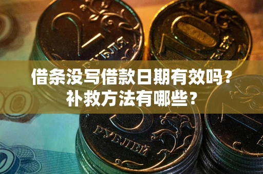 济南借条没写借款日期有效吗?补救方法有哪些? 济南借条没写借款日期有效吗?补救方法有哪些?