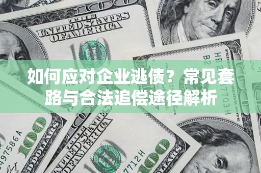 济南如何应对企业逃债？常见套路与合法追偿途径解析