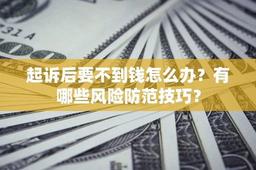 济南起诉后要不到钱怎么办?有哪些风险防范技巧? 济南起诉后要不到钱怎么办?有哪些风险防范技巧?
