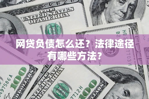 济南网贷负债怎么还？法律途径有哪些方法？