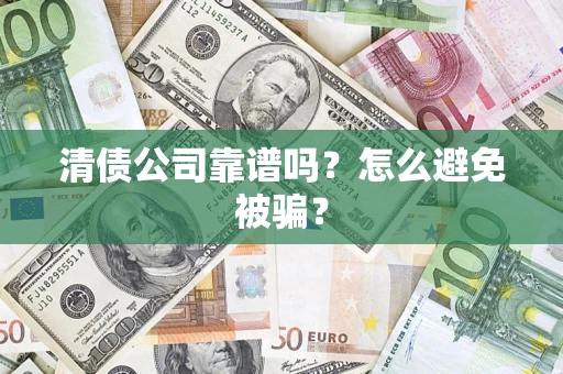 济南清债公司靠谱吗？怎么避免被骗？