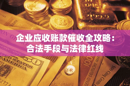 济南企业应收账款催收全攻略：合法手段与法律红线