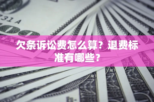 济南欠条诉讼费怎么算？退费标准有哪些？