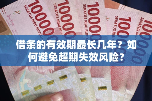 济南借条的有效期最长几年？如何避免超期失效风险？