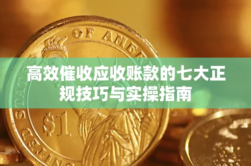 济南高效催收应收账款的七大正规技巧与实操指南