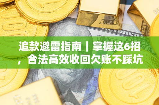 济南追款避雷指南｜掌握这6招，合法高效收回欠账不踩坑