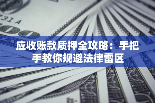 济南应收账款质押全攻略：手把手教你规避法律雷区