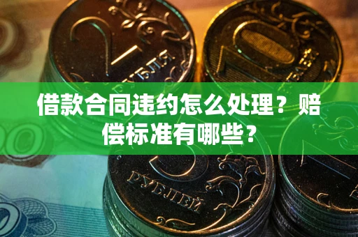 济南借款合同违约怎么处理？赔偿标准有哪些？