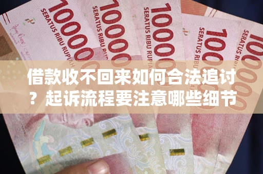 济南借款收不回来如何合法追讨？起诉流程要注意哪些细节？