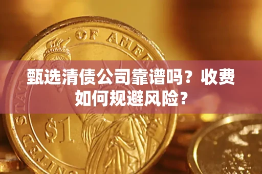 济南甄选清债公司靠谱吗？收费如何规避风险？
