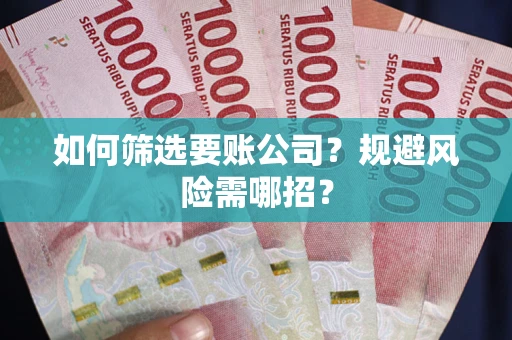 济南如何筛选要账公司？规避风险需哪招？