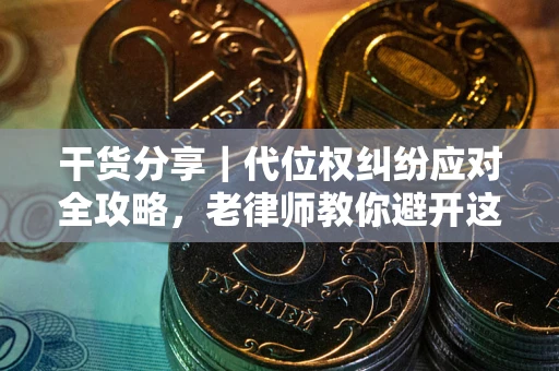 济南干货分享｜代位权纠纷应对全攻略，老律师教你避开这5大雷区