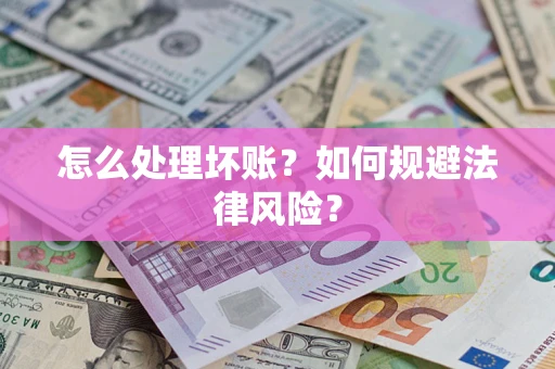 济南怎么处理坏账？如何规避法律风险？