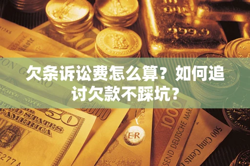 济南欠条诉讼费怎么算？如何追讨欠款不踩坑？